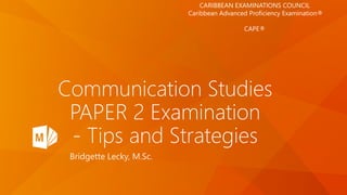 Communication Studies
PAPER 2 Examination
- Tips and Strategies
Bridgette Lecky, M.Sc.
CARIBBEAN EXAMINATIONS COUNCIL
Caribbean Advanced Proficiency Examination®
CAPE®
 