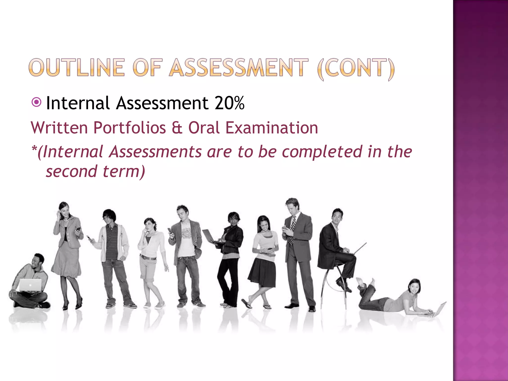 Internal Assessment 20% Written Portfolios & Oral Examination *(Internal Assessments are to be completed in the second term) 