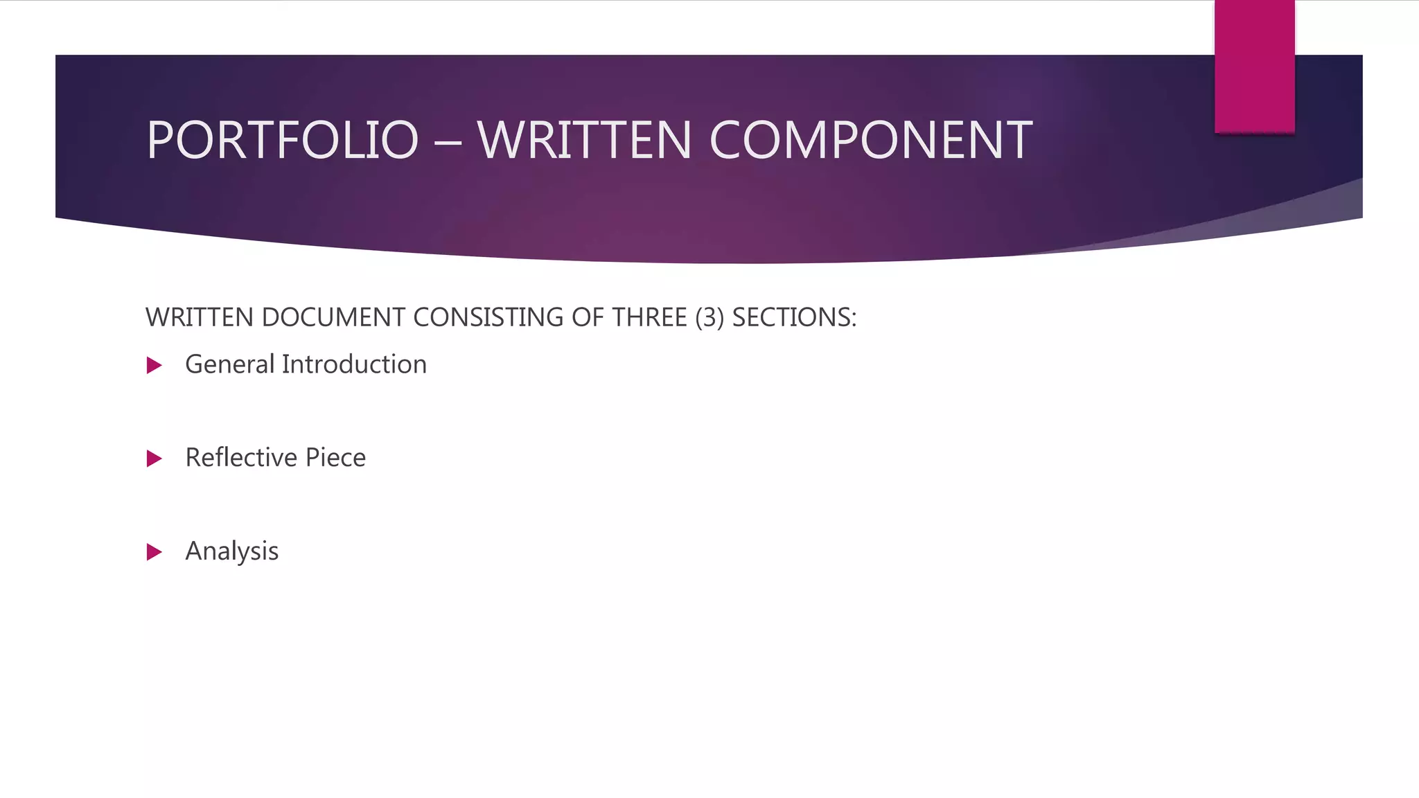 PORTFOLIO – WRITTEN COMPONENT
WRITTEN DOCUMENT CONSISTING OF THREE (3) SECTIONS:
 General Introduction
 Reflective Piece
 Analysis
 