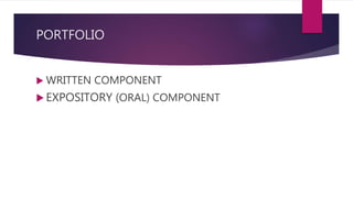 PORTFOLIO
 WRITTEN COMPONENT
 EXPOSITORY (ORAL) COMPONENT
 