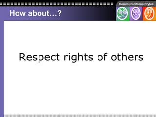 Communications Styles
How about…?
Respect rights of others
 