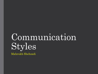 Communication
Styles
Mahrukh Shehzadi
 