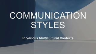 COMMUNICATION
STYLES
In Various Multicultural Contexts
 