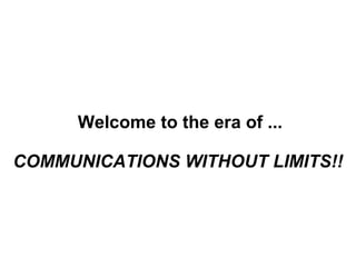 COMMUNICATIONS WITHOUT LIMITS!! Welcome to the era of ... 