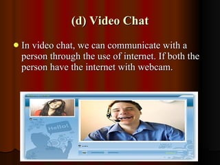(d) Video Chat <ul><li>In video chat, we can communicate with a person through the use of internet. If both the person hav...