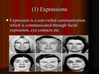 (1) Expressions <ul><li>Expression is a non-verbal communication which is communicated through facial expression, eye cont...