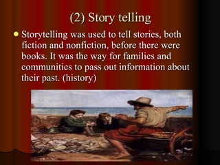(2) Story telling <ul><li>Storytelling was used to tell stories, both fiction and nonfiction, before there were books. It ...