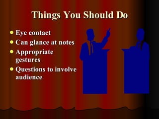 Things You Should Do <ul><li>Eye contact </li></ul><ul><li>Can glance at notes </li></ul><ul><li>Appropriate gestures </li...