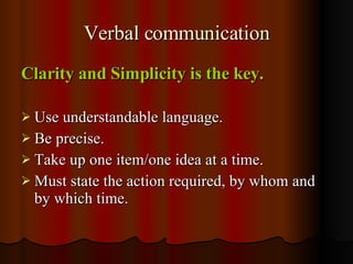 Verbal communication <ul><li>Clarity and Simplicity is the key. </li></ul><ul><li>Use understandable language. </li></ul><...