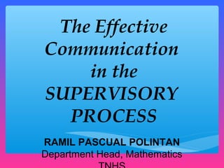 The Effective
Communication
    in the
SUPERVISORY
  PROCESS
RAMIL PASCUAL POLINTAN
Department Head, Mathematics
 