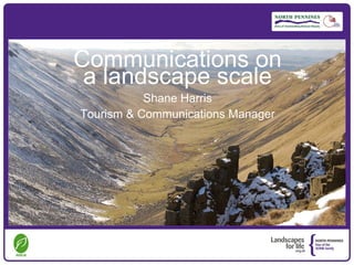 Communications on
 a landscape scale
           Shane Harris
Tourism & Communications Manager
 