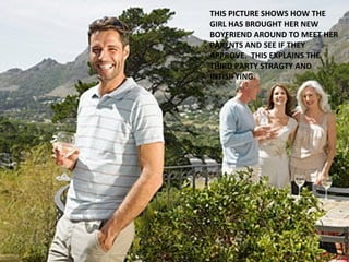THIS PICTURE SHOWS HOW THE GIRL HAS BROUGHT HER NEW BOYFRIEND AROUND TO MEET HER PARENTS AND SEE IF THEY APPROVE.  THIS EXPLAINS THE THIRD PARTY STRAGTY AND INTISIFYING.  