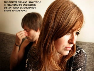 THIS PICUTRE EXPLAINS HOW PEOPLE IN RELATIONSHIPS CAN BECOME DISTANT WHEN DETERIORATION BEGINS TO TAKE PLACE  