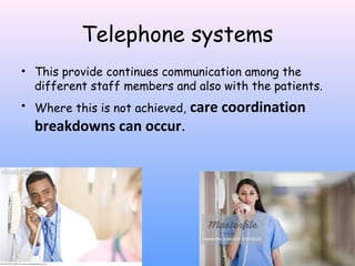 Telephone systems
• This provide continues communication among the
different staff members and also with the patients.
• Where this is not achieved, care

breakdowns can occur.

coordination

 