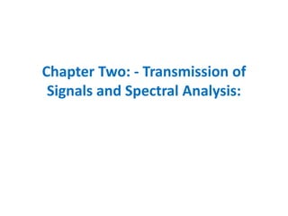 Chapter Two: - Transmission of
Signals and Spectral Analysis:
 