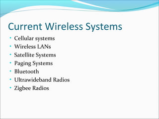 Current Wireless Systems
• Cellular systems
• Wireless LANs
• Satellite Systems
• Paging Systems
• Bluetooth
• Ultrawideband Radios
• Zigbee Radios
 