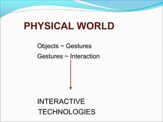 PHYSICAL WORLD
Objects ~ Gestures
Gestures ~ Interaction
INTERACTIVE
TECHNOLOGIES
 