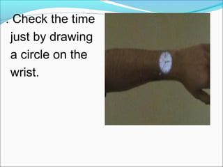 . Check the time
just by drawing
a circle on the
wrist.
 
