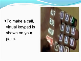 •To make a call,
virtual keypad is
shown on your
palm.
 