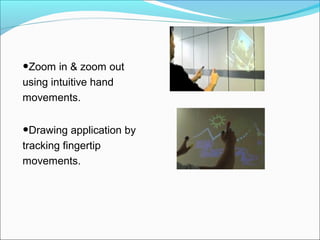 •Zoom in & zoom out
using intuitive hand
movements.
•Drawing application by
tracking fingertip
movements.
 