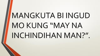 MANGKUTA BI INGUD
MO KUNG “MAY NA
INCHINDIHAN MAN?”.
 