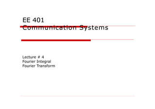 EE 401
Communication Systems
Lecture # 4
Fourier Integral
Fourier Transform
 