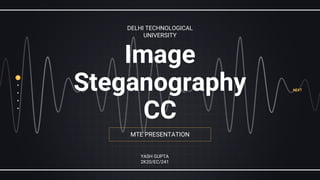 MTE PRESENTATION
Image
Steganography
CC
DELHI TECHNOLOGICAL
UNIVERSITY
YASH GUPTA
2K20/EC/241
NEXT
 