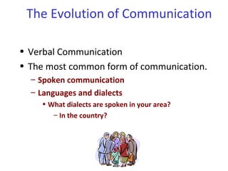 • Verbal Communication
• The most common form of communication.
– Spoken communication
– Languages and dialects
• What dialects are spoken in your area?
– In the country?
The Evolution of Communication
 