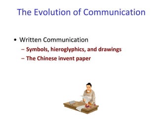 • Written Communication
– Symbols, hieroglyphics, and drawings
– The Chinese invent paper
The Evolution of Communication
 