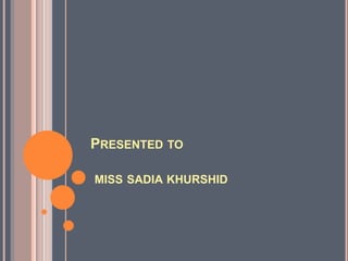 PRESENTED TO

MISS SADIA KHURSHID
 