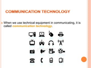    When we use technical equipment in communicating, it is
    called communication technology.
 