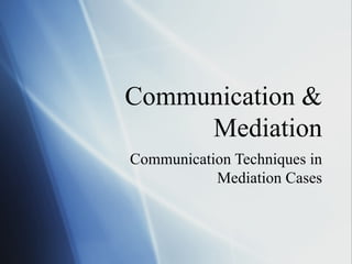Communication & Mediation Communication Techniques in Mediation Cases 