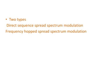 • Two types
Direct sequence spread spectrum modulation
Frequency hopped spread spectrum modulation
 