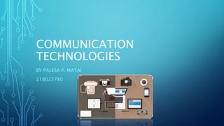 COMMUNICATION
TECHNOLOGIES
BY PALESA P. MATAI
218023780
 