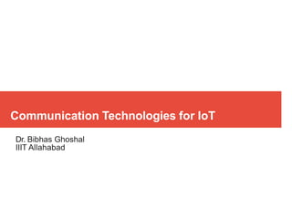 Communication Technologies for IoT
Dr. Bibhas Ghoshal
IIIT Allahabad
 