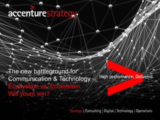 The new battleground for
Communication & Technology
Ecosystem vs. Ecosystem
Will yours win?
 