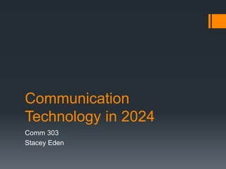 Communication 
Technology in 2024 
Comm 303 
Stacey Eden 
 