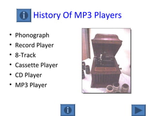 History Of MP3 Players
• Phonograph
• Record Player
• 8-Track
• Cassette Player
• CD Player
• MP3 Player
 