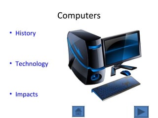 Computers
• History
• Technology
• Impacts
 