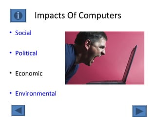 Impacts Of Computers
• Social
• Political
• Economic
• Environmental
 