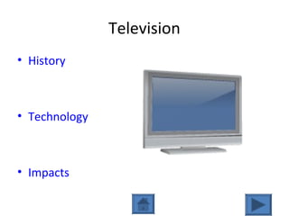 Television
• History
• Technology
• Impacts
 