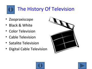 The History Of Television
• Zoopraxiscope
• Black & White
• Color Television
• Cable Television
• Satalite Television
• Digital Cable Television
 