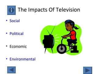 The Impacts Of Television
• Social
• Political
• Economic
• Environmental
 