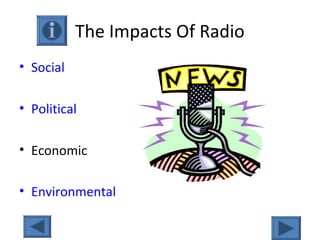 The Impacts Of Radio
• Social
• Political
• Economic
• Environmental
 
