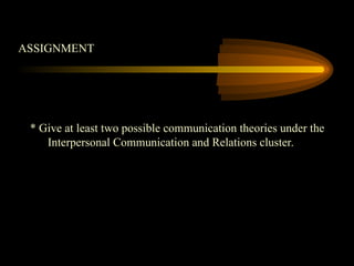 ASSIGNMENT
* Give at least two possible communication theories under the
Interpersonal Communication and Relations cluster.
 