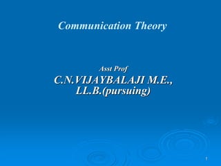 1
Communication Theory
Asst Prof
C.N.VIJAYBALAJI M.E.,
LL.B.(pursuing)
 