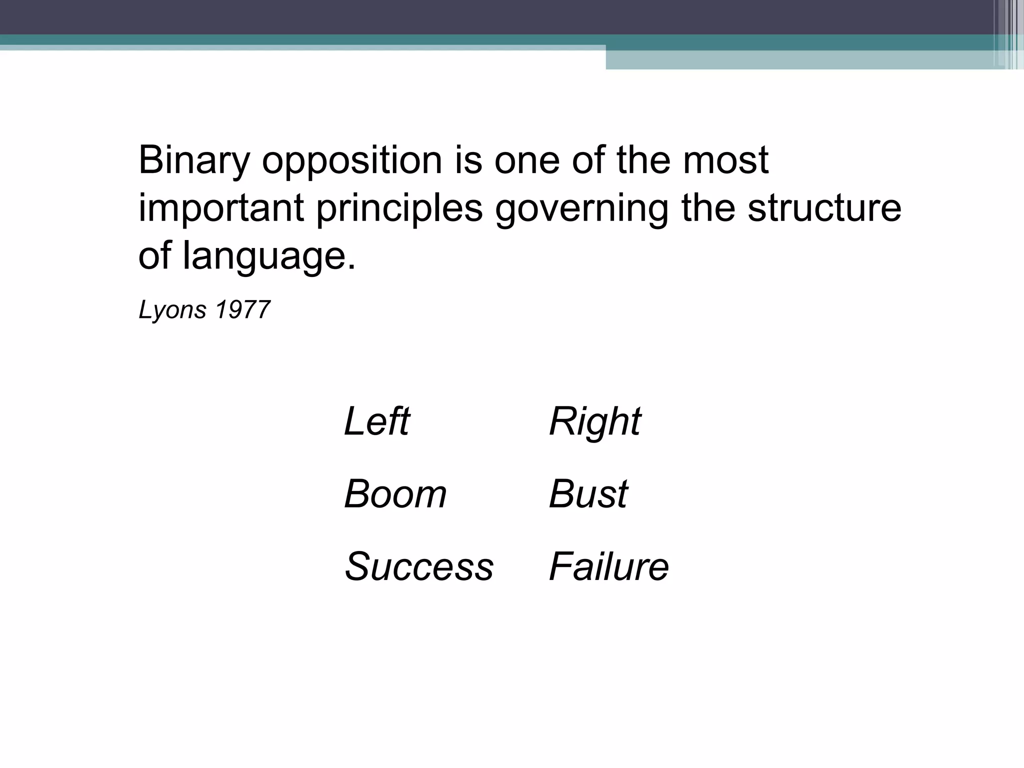 Binary opposition is one of the most
important principles governing the structure
of language.
Lyons 1977



             Left      Right
             Boom      Bust
             Success   Failure
 