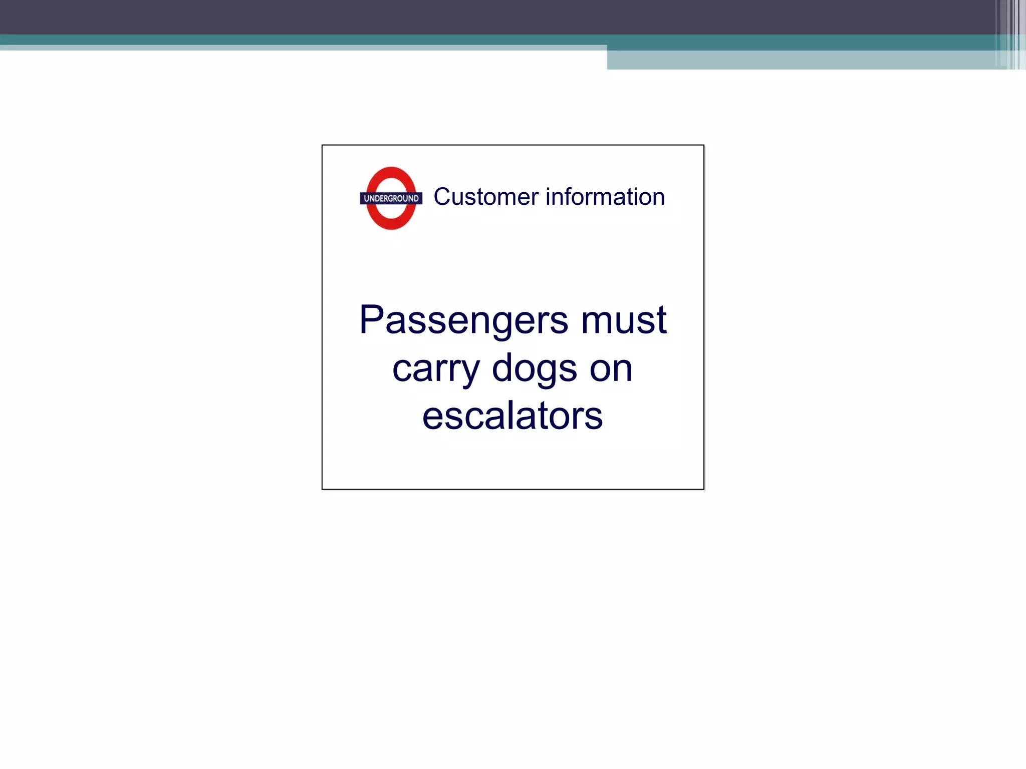 Customer information




Passengers must
 carry dogs on
   escalators
 
