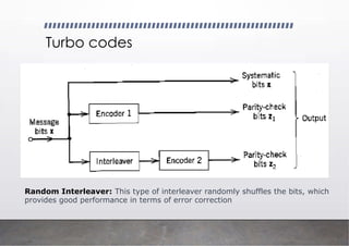 Turbo codes
Random Interleaver: This type of interleaver randomly shuffles the bits, which
provides good performance in terms of error correction
 
