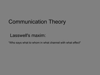 Communication Theory

 Lasswell's maxim:
“Who says what to whom in what channel with what effect"
 